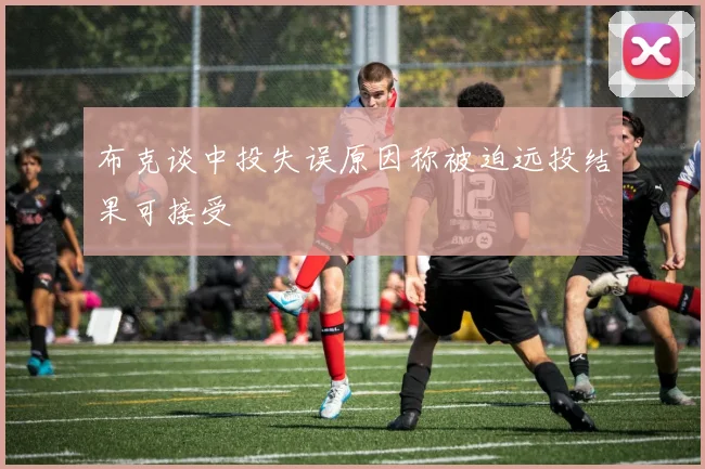 布克谈中投失误原因称被迫远投结果可接受