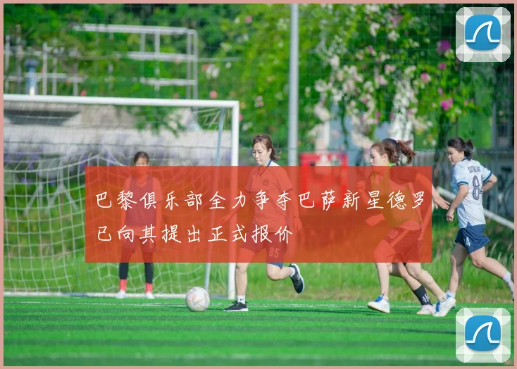 巴黎俱乐部全力争夺巴萨新星德罗已向其提出正式报价