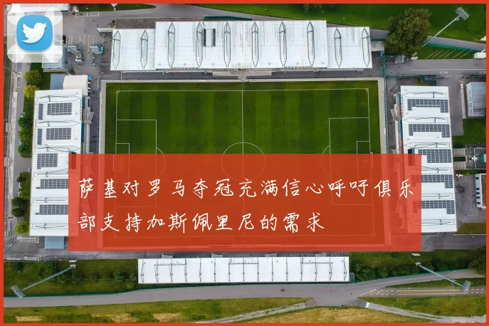 萨基对罗马夺冠充满信心呼吁俱乐部支持加斯佩里尼的需求