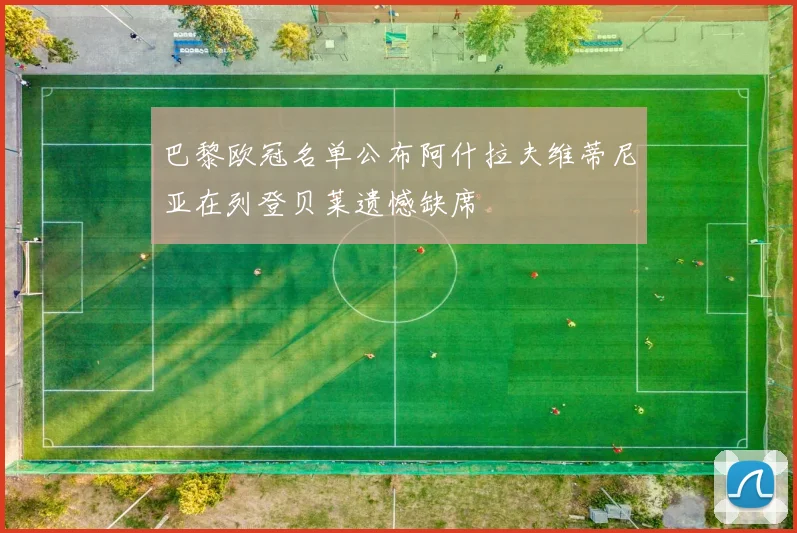 巴黎欧冠名单公布阿什拉夫维蒂尼亚在列登贝莱遗憾缺席
