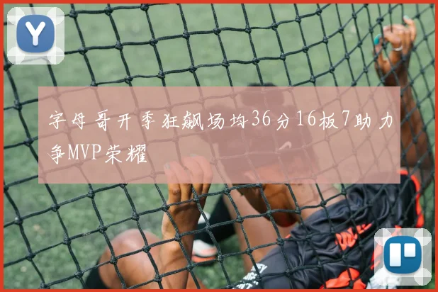 字母哥开季狂飙场均36分16板7助力争MVP荣耀