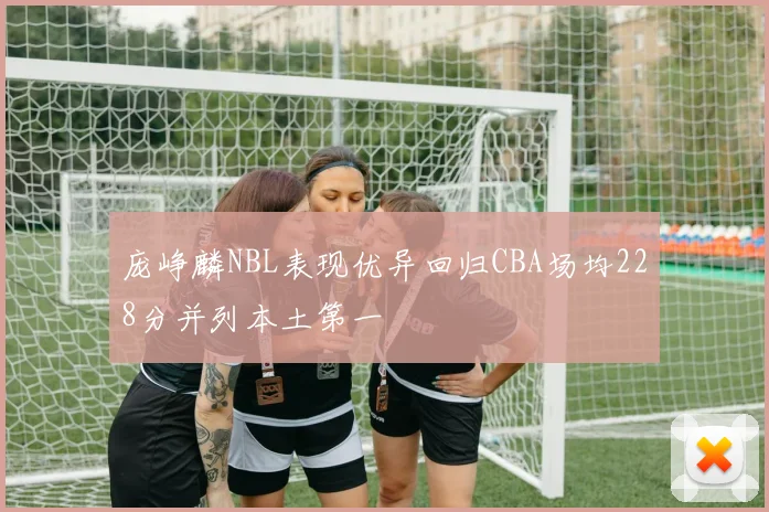庞峥麟NBL表现优异回归CBA场均228分并列本土第一