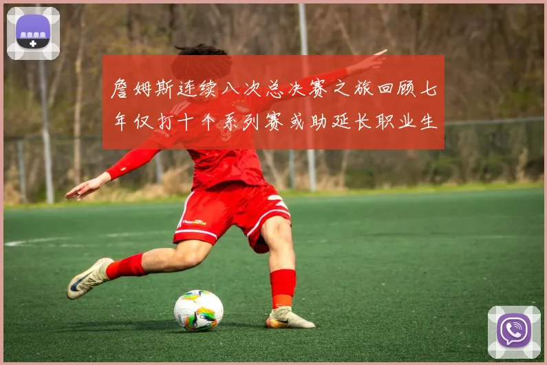 詹姆斯连续八次总决赛之旅回顾七年仅打十个系列赛或助延长职业生涯