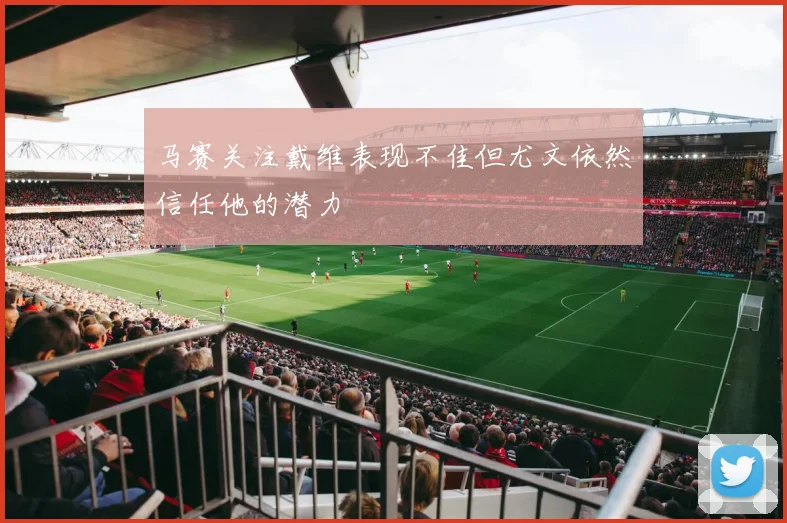 马赛关注戴维表现不佳但尤文依然信任他的潜力
