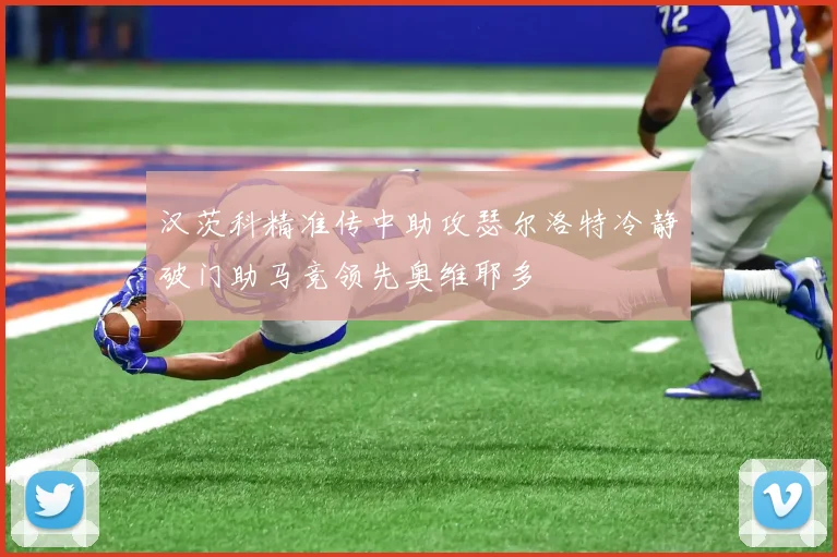 汉茨科精准传中助攻瑟尔洛特冷静破门助马竞领先奥维耶多