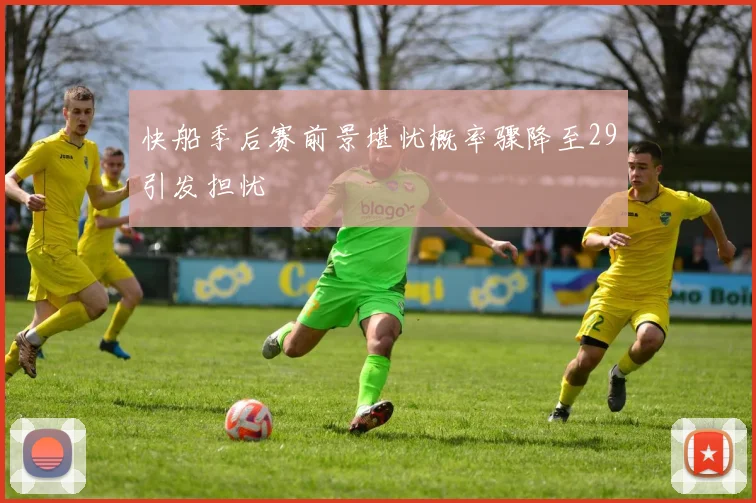 快船季后赛前景堪忧概率骤降至29引发担忧