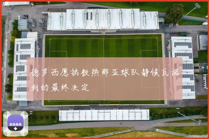 德罗西愿执教热那亚球队静候瓦诺利的最终决定