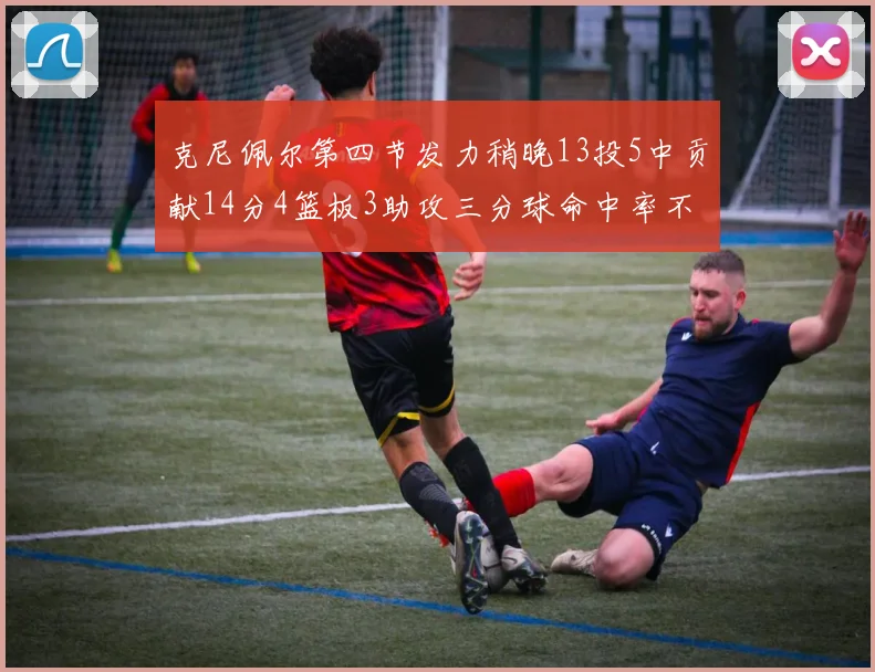 克尼佩尔第四节发力稍晚13投5中贡献14分4篮板3助攻三分球命中率不佳