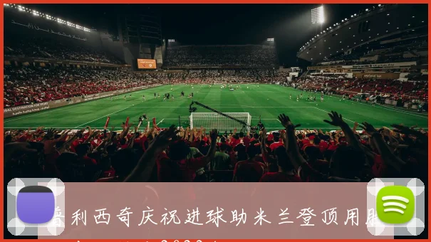 普利西奇庆祝进球助米兰登顶用胜利告别精彩2023年