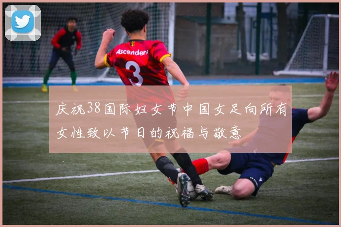 庆祝38国际妇女节中国女足向所有女性致以节日的祝福与敬意