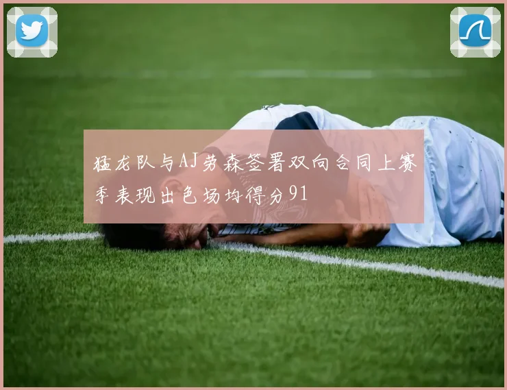猛龙队与AJ劳森签署双向合同上赛季表现出色场均得分91