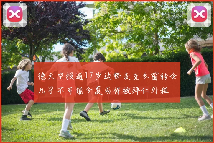 德天空报道17岁边锋麦克冬窗转会几乎不可能今夏或将被拜仁外租