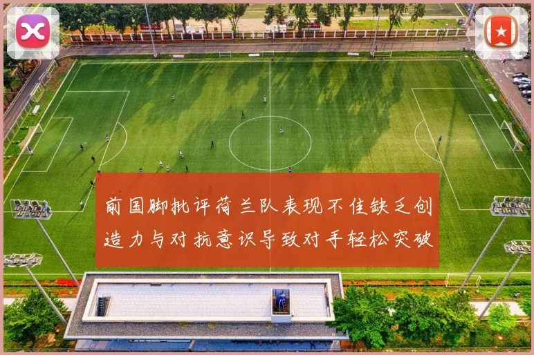 前国脚批评荷兰队表现不佳缺乏创造力与对抗意识导致对手轻松突破