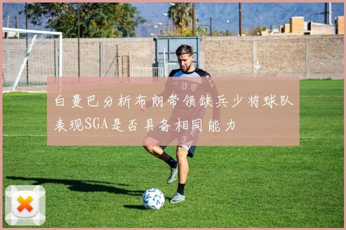 白曼巴分析布朗带领缺兵少将球队表现SGA是否具备相同能力